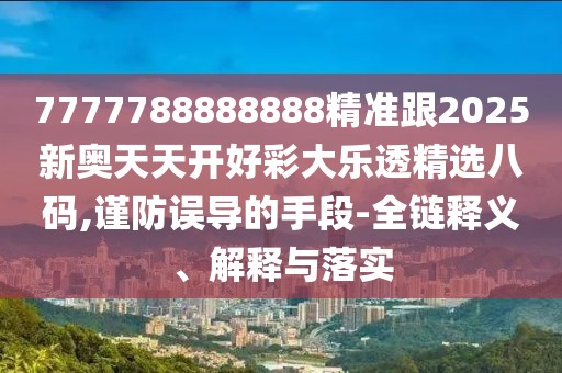 7777788888888精準(zhǔn)跟2025新奧天天開(kāi)好彩大樂(lè)透精選八碼,謹(jǐn)防誤導(dǎo)的手段-全鏈釋義、解釋與落實(shí)