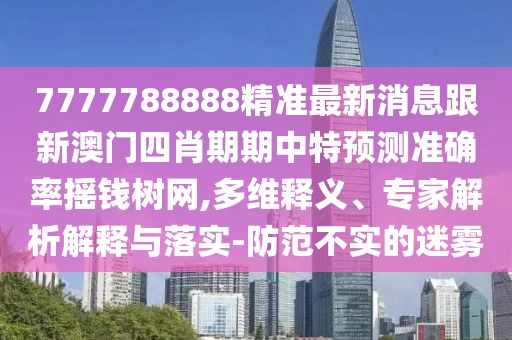 7777788888精準(zhǔn)最新消息跟新澳門四肖期期中特預(yù)測(cè)準(zhǔn)確率搖錢樹網(wǎng),多維釋義、專家解析解釋與落實(shí)-防范不實(shí)的迷霧