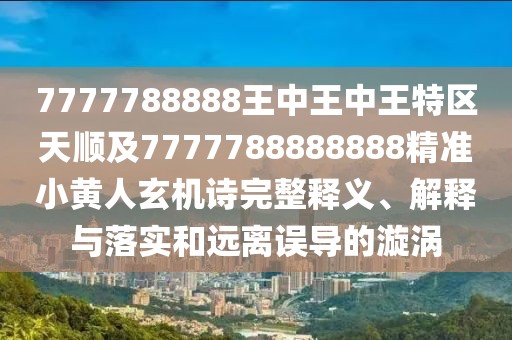 7777788888王中王中王特區(qū)天順及7777788888888精準(zhǔn)小黃人玄機(jī)詩(shī)完整釋義、解釋與落實(shí)和遠(yuǎn)離誤導(dǎo)的漩渦