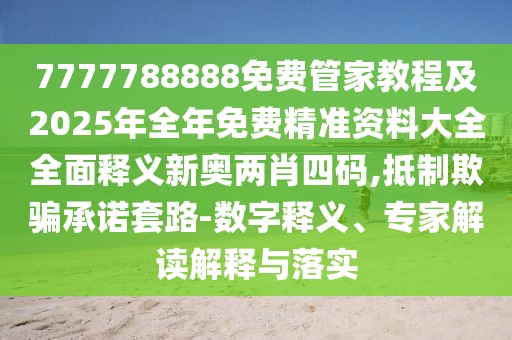7777788888免費(fèi)管家教程及2025年全年免費(fèi)精準(zhǔn)資料大全全面釋義新奧兩肖四碼,抵制欺騙承諾套路-數(shù)字釋義、專家解讀解釋與落實