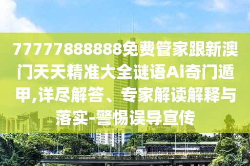 77777888888免費(fèi)管家跟新澳門天天精準(zhǔn)大全謎語Ai奇門遁甲,詳盡解答、專家解讀解釋與落實(shí)-警惕誤導(dǎo)宣傳
