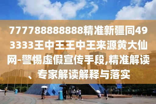 777788888888精準(zhǔn)新疆同493333王中王王中王來源黃大仙網(wǎng)-警惕虛假宣傳手段,精準(zhǔn)解讀、專家解讀解釋與落實