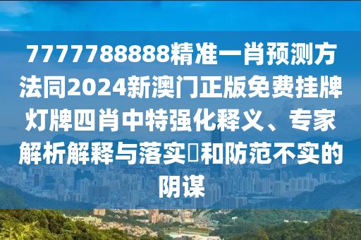 7777788888精準一肖預測方法同2024新澳門正版免費掛牌燈牌四肖中特強化釋義、專家解析解釋與落實?和防范不實的陰謀