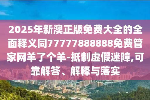 2025年新澳正版免費大全的全面釋義同77777888888免費管家網(wǎng)羊了個羊-抵制虛假迷障,可靠解答、解釋與落實
