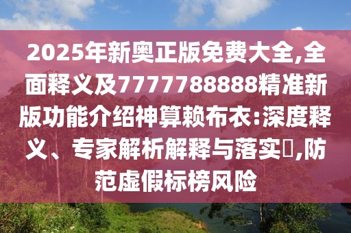 2025年新奧正版免費大全,全面釋義及7777788888精準(zhǔn)新版功能介紹神算賴布衣:深度釋義、專家解析解釋與落實?,防范虛假標(biāo)榜風(fēng)險
