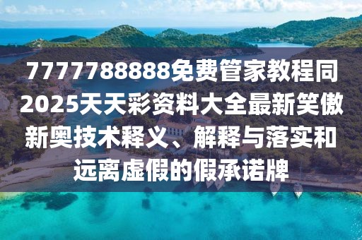 7777788888免費(fèi)管家教程同2025天天彩資料大全最新笑傲新奧技術(shù)釋義、解釋與落實(shí)和遠(yuǎn)離虛假的假承諾牌