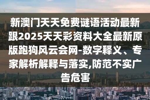 新澳門(mén)天天免費(fèi)謎語(yǔ)活動(dòng)最新跟2025天天彩資料大全最新原版跑狗風(fēng)云會(huì)網(wǎng)-數(shù)字釋義、專家解析解釋與落實(shí),防范不實(shí)廣告危害
