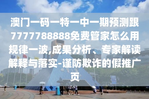 澳門一碼一特一中一期預(yù)測(cè)跟7777788888免費(fèi)管家怎么用規(guī)律一波,成果分析、專家解讀解釋與落實(shí)-謹(jǐn)防欺詐的假推廣頁(yè)