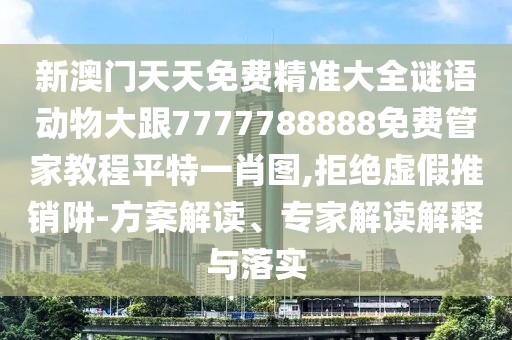 新澳門天天免費(fèi)精準(zhǔn)大全謎語動(dòng)物大跟7777788888免費(fèi)管家教程平特一肖圖,拒絕虛假推銷阱-方案解讀、專家解讀解釋與落實(shí)