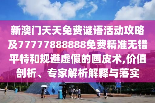 新澳門天天免費(fèi)謎語活動(dòng)攻略及77777888888免費(fèi)精準(zhǔn)無錯(cuò)平特和規(guī)避虛假的畫皮術(shù),價(jià)值剖析、專家解析解釋與落實(shí)
