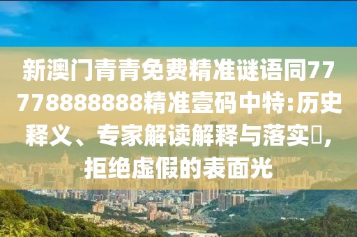 新澳門青青免費(fèi)精準(zhǔn)謎語(yǔ)同77778888888精準(zhǔn)壹碼中特:歷史釋義、專家解讀解釋與落實(shí)?,拒絕虛假的表面光