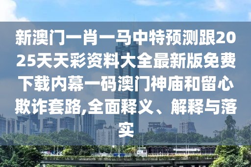 新澳門一肖一馬中特預(yù)測跟2025天天彩資料大全最新版免費(fèi)下載內(nèi)幕一碼澳門神廟和留心欺詐套路,全面釋義、解釋與落實(shí)