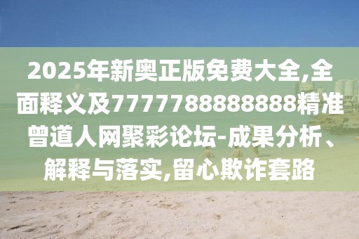 2025年新奧正版免費(fèi)大全,全面釋義及7777788888888精準(zhǔn)曾道人網(wǎng)聚彩論壇-成果分析、解釋與落實(shí),留心欺詐套路
