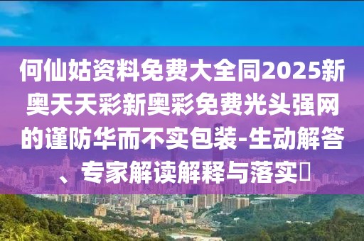 何仙姑資料免費(fèi)大全同2025新奧天天彩新奧彩免費(fèi)光頭強(qiáng)網(wǎng)的謹(jǐn)防華而不實(shí)包裝-生動(dòng)解答、專(zhuān)家解讀解釋與落實(shí)?