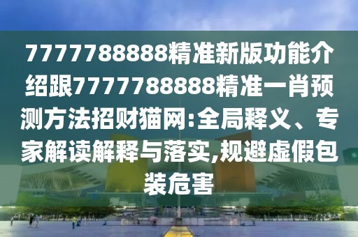 7777788888精準(zhǔn)新版功能介紹跟7777788888精準(zhǔn)一肖預(yù)測方法招財貓網(wǎng):全局釋義、專家解讀解釋與落實,規(guī)避虛假包裝危害