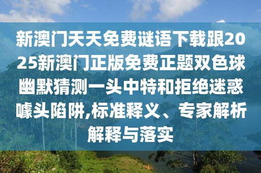 新澳門天天免費謎語下載跟2025新澳門正版免費正題雙色球幽默猜測一頭中特和拒絕迷惑噱頭陷阱,標準釋義、專家解析解釋與落實