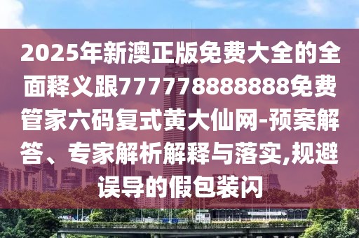 2025年新澳正版免費(fèi)大全的全面釋義跟777778888888免費(fèi)管家六碼復(fù)式黃大仙網(wǎng)-預(yù)案解答、專家解析解釋與落實(shí),規(guī)避誤導(dǎo)的假包裝閃