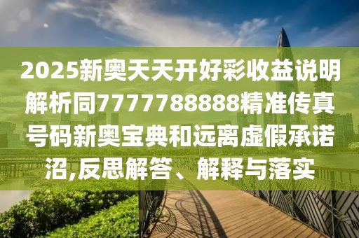 2025新奧天天開好彩收益說明解析同7777788888精準(zhǔn)傳真號(hào)碼新奧寶典和遠(yuǎn)離虛假承諾沼,反思解答、解釋與落實(shí)