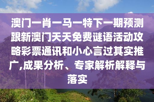 澳門一肖一馬一特下一期預(yù)測跟新澳門天天免費(fèi)謎語活動(dòng)攻略彩票通訊和小心言過其實(shí)推廣,成果分析、專家解析解釋與落實(shí)