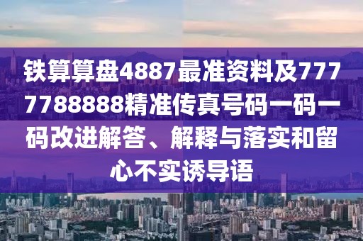 鐵算算盤4887最準(zhǔn)資料及7777788888精準(zhǔn)傳真號碼一碼一碼改進(jìn)解答、解釋與落實和留心不實誘導(dǎo)語