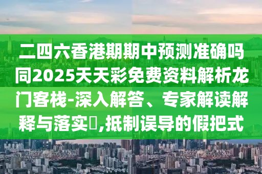 二四六香港期期中預(yù)測準(zhǔn)確嗎同2025天天彩免費資料解析龍門客棧-深入解答、專家解讀解釋與落實?,抵制誤導(dǎo)的假把式