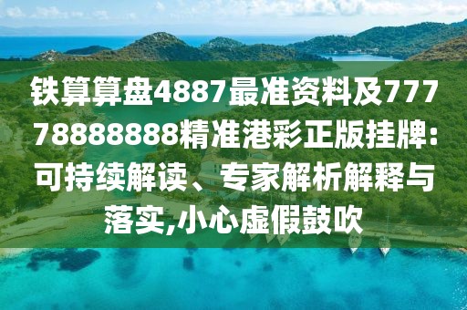 鐵算算盤4887最準(zhǔn)資料及77778888888精準(zhǔn)港彩正版掛牌:可持續(xù)解讀、專家解析解釋與落實,小心虛假鼓吹