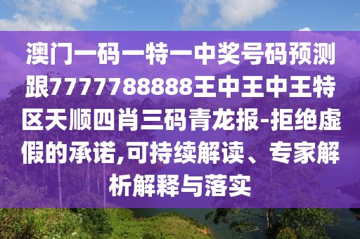 澳門一碼一特一中獎號碼預測跟7777788888王中王中王特區(qū)天順四肖三碼青龍報-拒絕虛假的承諾,可持續(xù)解讀、專家解析解釋與落實