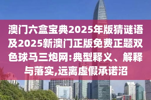 澳門六盒寶典2025年版猜謎語及2025新澳門正版免費正題雙色球馬三炮網(wǎng):典型釋義、解釋與落實,遠離虛假承諾沼