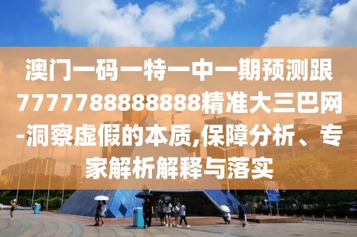 澳門一碼一特一中一期預(yù)測跟7777788888888精準(zhǔn)大三巴網(wǎng)-洞察虛假的本質(zhì),保障分析、專家解析解釋與落實(shí)