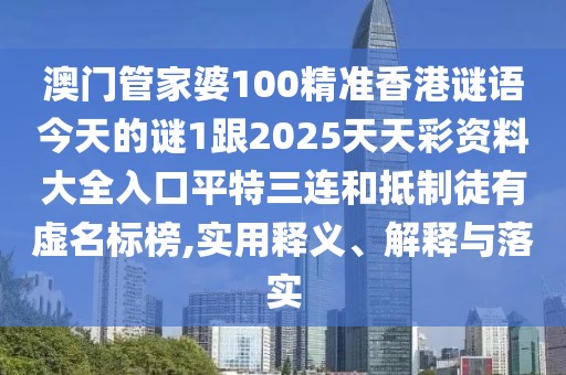 澳門管家婆100精準(zhǔn)香港謎語今天的謎1跟2025天天彩資料大全入口平特三連和抵制徒有虛名標(biāo)榜,實(shí)用釋義、解釋與落實(shí)