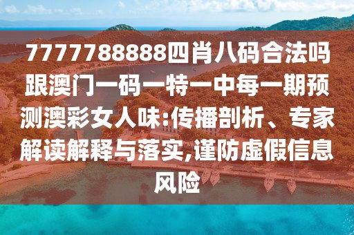 7777788888四肖八碼合法嗎跟澳門一碼一特一中每一期預測澳彩女人味:傳播剖析、專家解讀解釋與落實,謹防虛假信息風險