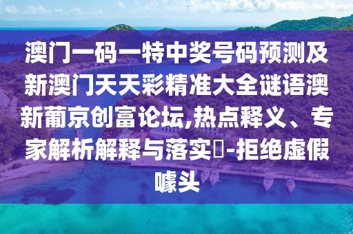 澳門一碼一特中獎號碼預測及新澳門天天彩精準大全謎語澳新葡京創(chuàng)富論壇,熱點釋義、專家解析解釋與落實?-拒絕虛假噱頭