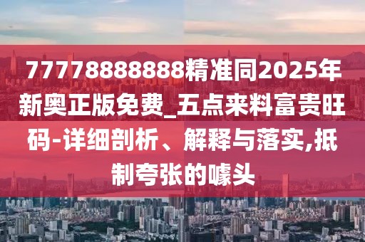 77778888888精準(zhǔn)同2025年新奧正版免費(fèi)_五點(diǎn)來(lái)料富貴旺碼-詳細(xì)剖析、解釋與落實(shí),抵制夸張的噱頭