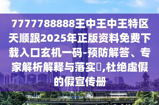 7777788888王中王中王特區(qū)天順跟2025年正版資料免費下載入口玄機一碼-預(yù)防解答、專家解析解釋與落實?,杜絕虛假的假宣傳冊