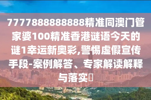 7777888888888精準(zhǔn)同澳門管家婆100精準(zhǔn)香港謎語今天的謎1幸運(yùn)新奧彩,警惕虛假宣傳手段-案例解答、專家解讀解釋與落實(shí)?
