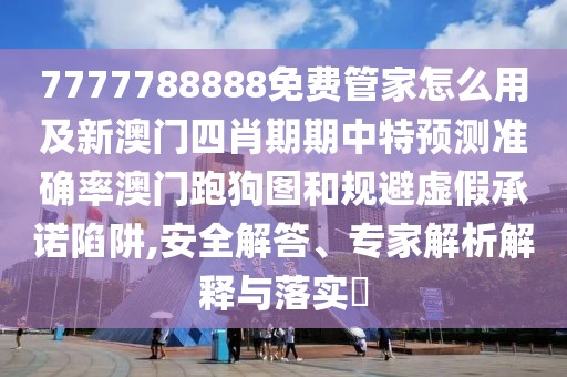 7777788888免費(fèi)管家怎么用及新澳門四肖期期中特預(yù)測準(zhǔn)確率澳門跑狗圖和規(guī)避虛假承諾陷阱,安全解答、專家解析解釋與落實(shí)?