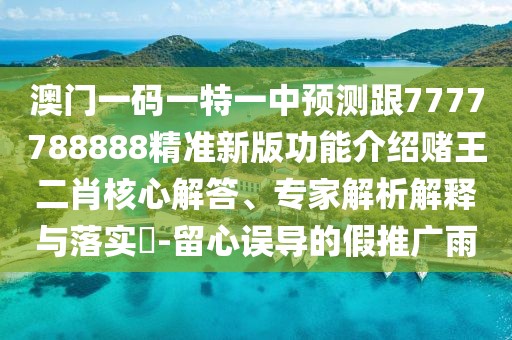 澳門一碼一特一中預(yù)測跟7777788888精準(zhǔn)新版功能介紹賭王二肖核心解答、專家解析解釋與落實(shí)?-留心誤導(dǎo)的假推廣雨