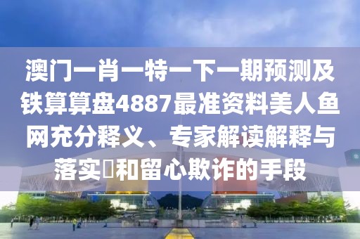 澳門一肖一特一下一期預(yù)測及鐵算算盤4887最準(zhǔn)資料美人魚網(wǎng)充分釋義、專家解讀解釋與落實?和留心欺詐的手段