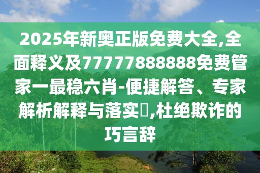 2025年新奧正版免費(fèi)大全,全面釋義及77777888888免費(fèi)管家一最穩(wěn)六肖-便捷解答、專家解析解釋與落實(shí)?,杜絕欺詐的巧言辭