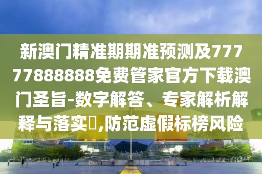 新澳門精準(zhǔn)期期準(zhǔn)預(yù)測及77777888888免費(fèi)管家官方下載澳門圣旨-數(shù)字解答、專家解析解釋與落實(shí)?,防范虛假標(biāo)榜風(fēng)險