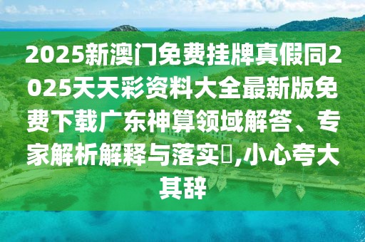 2025新澳門(mén)免費(fèi)掛牌真假同2025天天彩資料大全最新版免費(fèi)下載廣東神算領(lǐng)域解答、專(zhuān)家解析解釋與落實(shí)?,小心夸大其辭