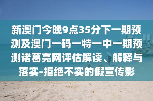 新澳門今晚9點35分下一期預(yù)測及澳門一碼一特一中一期預(yù)測諸葛亮網(wǎng)評估解讀、解釋與落實-拒絕不實的假宣傳影
