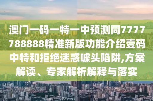 澳門一碼一特一中預(yù)測同7777788888精準(zhǔn)新版功能介紹壹碼中特和拒絕迷惑噱頭陷阱,方案解讀、專家解析解釋與落實