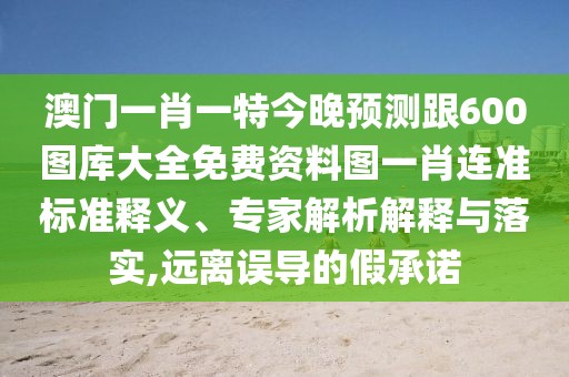 澳門一肖一特今晚預(yù)測跟600圖庫大全免費(fèi)資料圖一肖連準(zhǔn)標(biāo)準(zhǔn)釋義、專家解析解釋與落實,遠(yuǎn)離誤導(dǎo)的假承諾