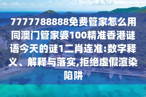 7777788888免費管家怎么用同澳門管家婆100精準香港謎語今天的謎1二肖連準:數(shù)字釋義、解釋與落實,拒絕虛假渲染陷阱