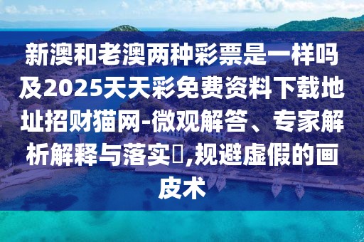 新澳和老澳兩種彩票是一樣嗎及2025天天彩免費資料下載地址招財貓網(wǎng)-微觀解答、專家解析解釋與落實?,規(guī)避虛假的畫皮術(shù)