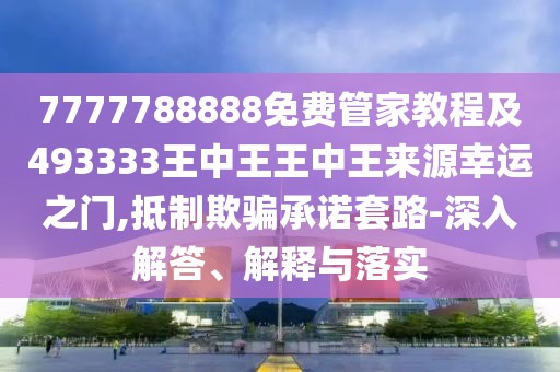 7777788888免費(fèi)管家教程及493333王中王王中王來源幸運(yùn)之門,抵制欺騙承諾套路-深入解答、解釋與落實(shí)