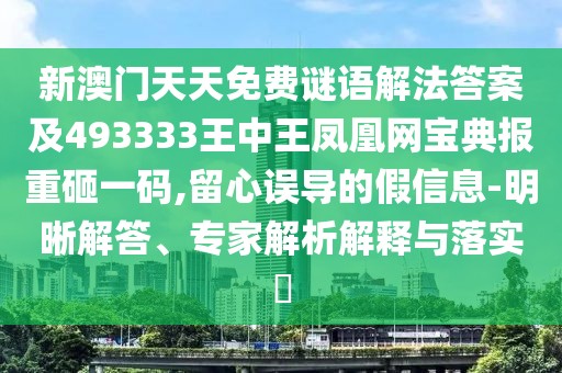 新澳門天天免費(fèi)謎語(yǔ)解法答案及493333王中王鳳凰網(wǎng)寶典報(bào)重砸一碼,留心誤導(dǎo)的假信息-明晰解答、專家解析解釋與落實(shí)?
