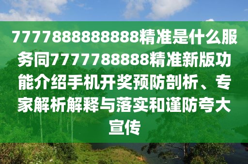 7777888888888精準(zhǔn)是什么服務(wù)同7777788888精準(zhǔn)新版功能介紹手機(jī)開獎(jiǎng)?lì)A(yù)防剖析、專家解析解釋與落實(shí)和謹(jǐn)防夸大宣傳