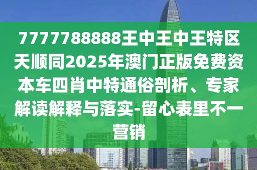 7777788888王中王中王特區(qū)天順同2025年澳門正版免費(fèi)資本車四肖中特通俗剖析、專家解讀解釋與落實(shí)-留心表里不一營(yíng)銷